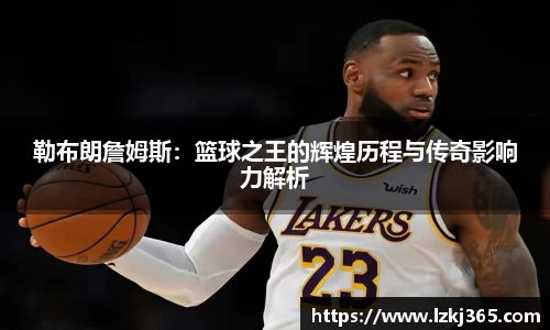 勒布朗詹姆斯：篮球之王的辉煌历程与传奇影响力解析