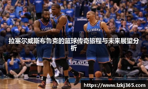 拉塞尔威斯布鲁克的篮球传奇旅程与未来展望分析