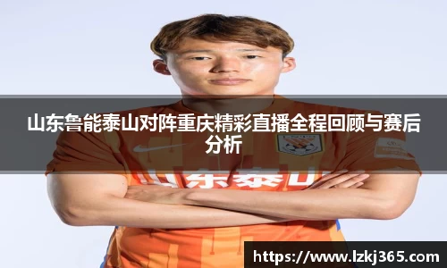 山东鲁能泰山对阵重庆精彩直播全程回顾与赛后分析