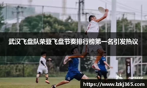 武汉飞盘队荣登飞盘节奏排行榜第一名引发热议