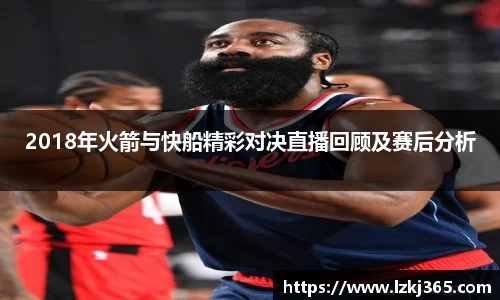 2018年火箭与快船精彩对决直播回顾及赛后分析